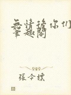 无情后你们跪了笔趣阁