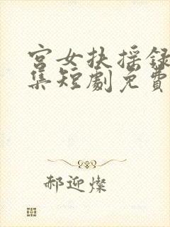 宫女扶摇录12集短剧免费