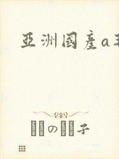 亚洲国产a毛片