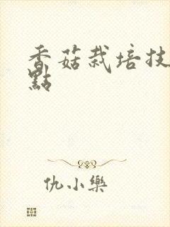 香菇栽培技术要点