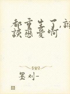 都重生了,谁还谈恋爱啊