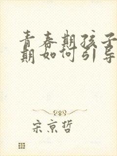 青春期孩子叛逆期如何引导