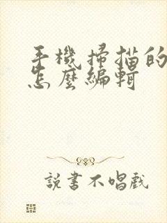 手机扫描的文件怎么编辑