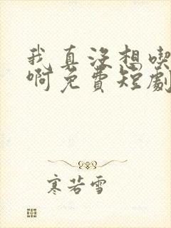 我真没想吃软饭啊免费短剧