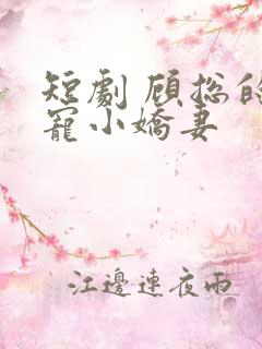 短剧 顾总的独宠小娇妻