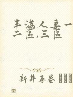 丰满人妻一区,二区,三区