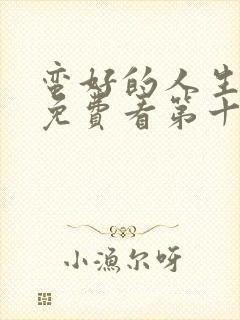 蛮好的人生在线免费看第十五集电视剧