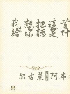我想把这首歌唱给你听是什么歌