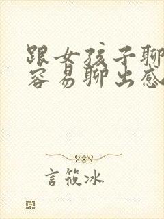 跟女孩子聊什么容易聊出感情