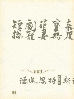 短剧萌宝来袭厉总宠妻无度