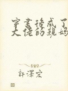 穿书后成了反派大佬的亲妈