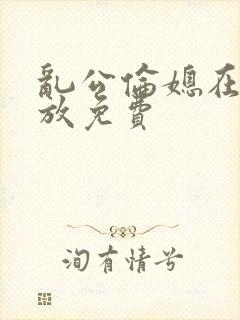 乱公伦媳在线播放免费