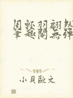 周轻羽翩然仙子笔趣阁无弹窗
