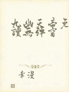 九幽天帝免费阅读无弹窗