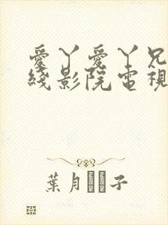 爱丫爱丫兄妹在线影院电视剧第一集