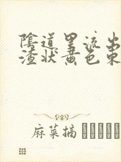 阴道里流出豆腐渣状黄色东西
