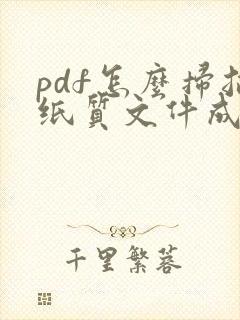 pdf怎么扫描纸质文件成电子版pdf