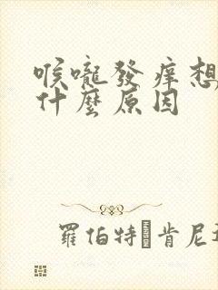 喉咙发痒想咳是什么原因