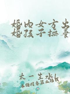 婚内女方出轨离婚孩子抚养权问题