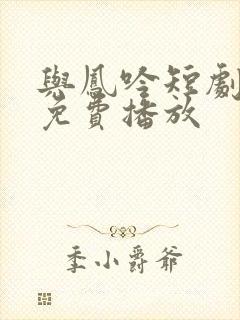 与凤吟短剧全集免费播放