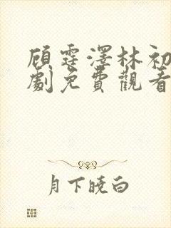 顾霆泽林初夏短剧免费观看