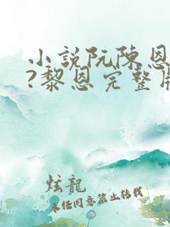 小说阮陈恩静2?黎恩完整版