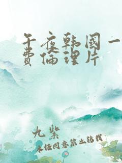 午夜韩国一级免费伦理片