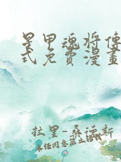 星甲魂将传下拉式免费漫画六漫画