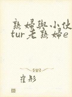 熟妇与小伙mαtur老熟妇e
