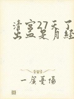 清宫27天了有出血是月经吗