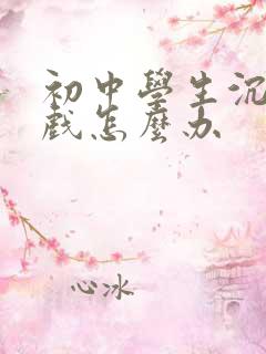 初中学生沉迷游戏怎么办