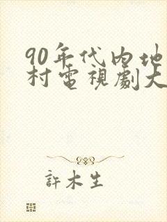 90年代内地农村电视剧大全
