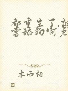 都重生了,谁还当舔狗啊免费下载