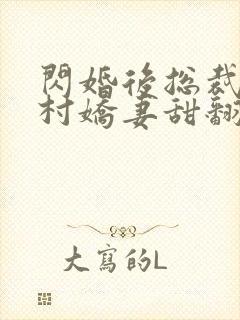 闪婚后总裁的农村娇妻甜翻了在线观看