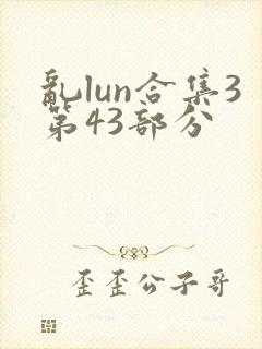 乱lun合集3第43部分