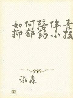 如何陪伴青春期抑郁的小孩