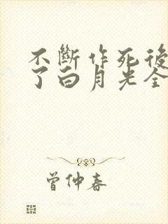 不断作死后我成了白月光全文免费