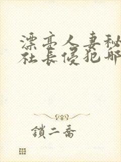 漂亮人妻秘书被社长侵犯哪些好看