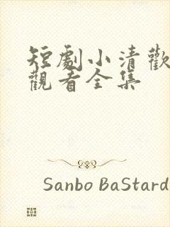 短剧小清欢免费观看全集
