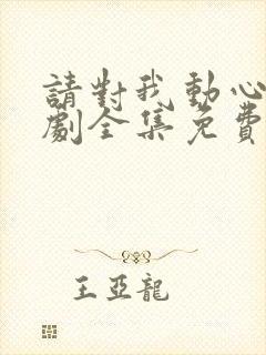 请对我动心吧短剧全集免费播放