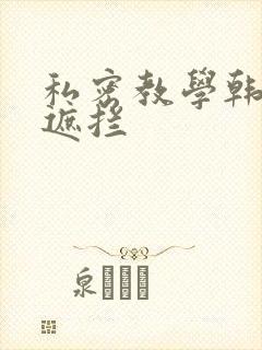 私密教学韩漫无遮拦