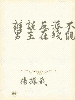 谁说反派不能当男主在线观看