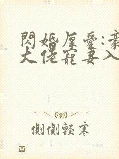 闪婚厚爱:豪门大佬宠妻入骨