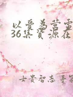 以爱为营电视剧36集资源在线观看