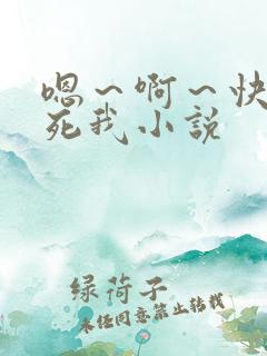 嗯～啊～快点操死我小说