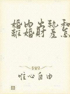 婚内出轨和家暴离婚财产怎么分割