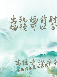 出轨婚前财产离婚后可以分割吗