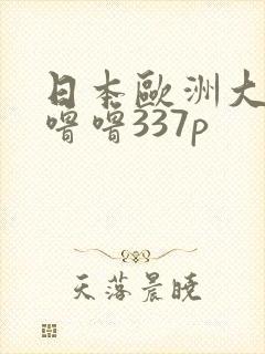 日本欧洲大胆色噜噜337p