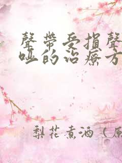 声带受损声音嘶哑的治疗方法