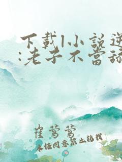 下载l小说逆袭:老子不当舔狗了全部